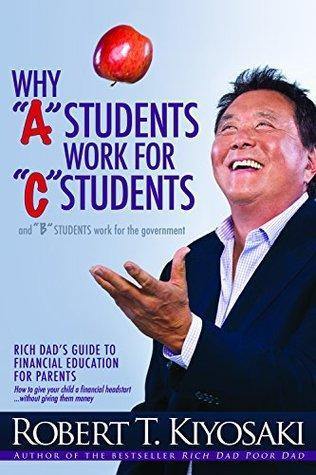 Why "A" Students Work for "C" Students and Why "B" Students Work for the Government: Rich Dad's Guide to Financial Education for Parents by Robert T. Kiyosaki Book A Book