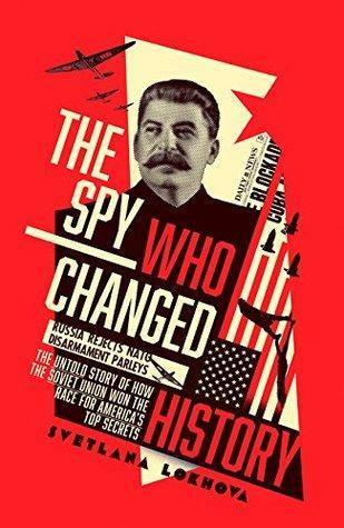 The Spy Who Changed History: The Untold Story of How the Soviet Union Won the Race for America’s Top Secrets Book by Svetlana Lokhova Book A Book