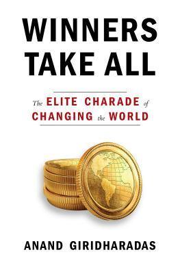Winners Take All: The Elite Charade of Changing the World Book by Anand Giridharadas Book A Book