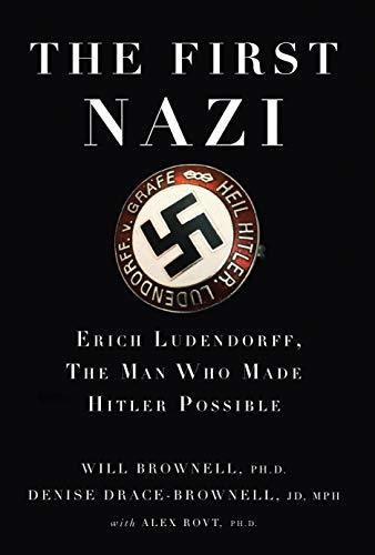 The First Nazi: Erich Ludendorff, The Man Who Made Hitler Book by Alex Rovt, Denise Drace-Brownell, and Will Brownell Book A Book