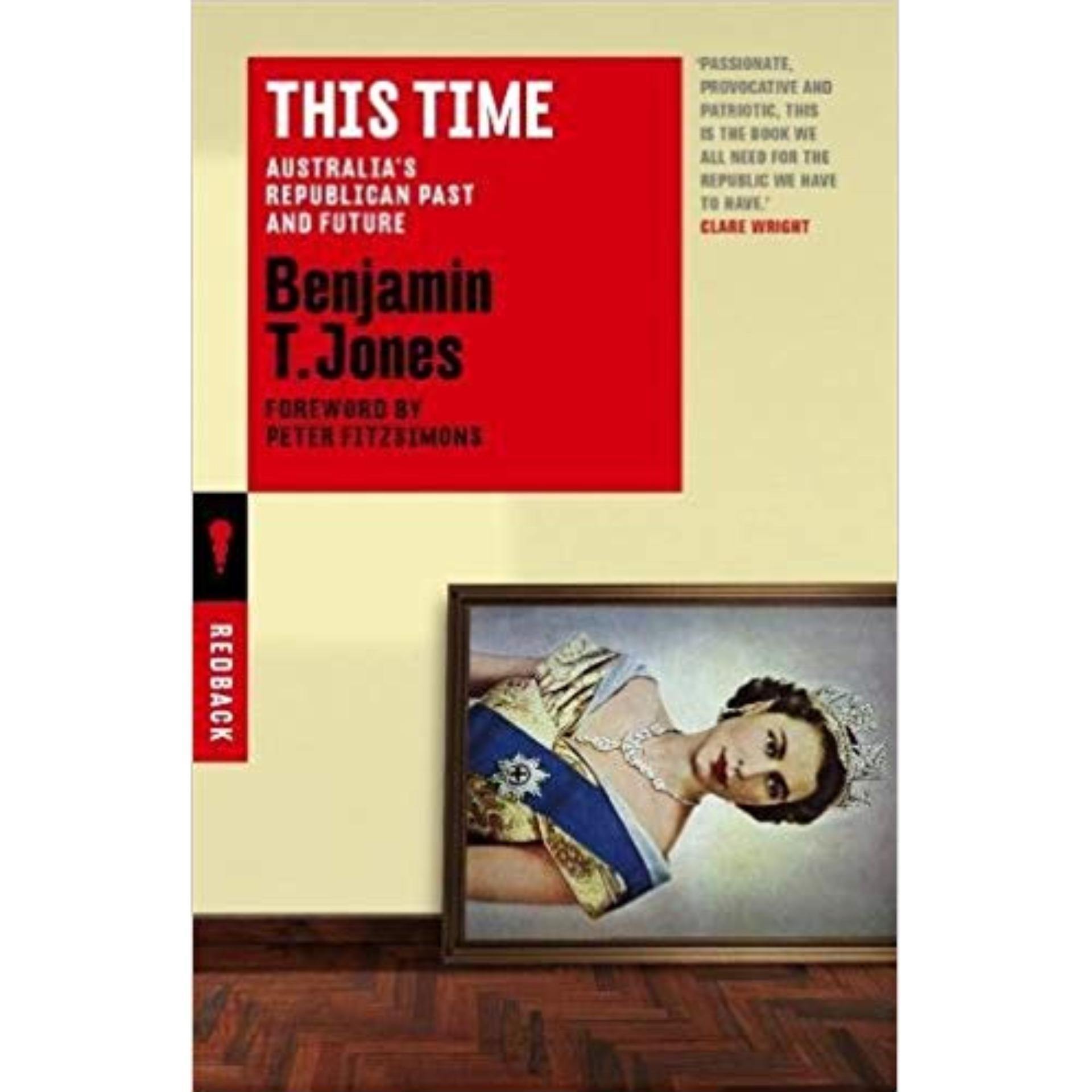This Time: Australia's Republican Past and Future by Benjamin T. Jones (Original) Book A Book