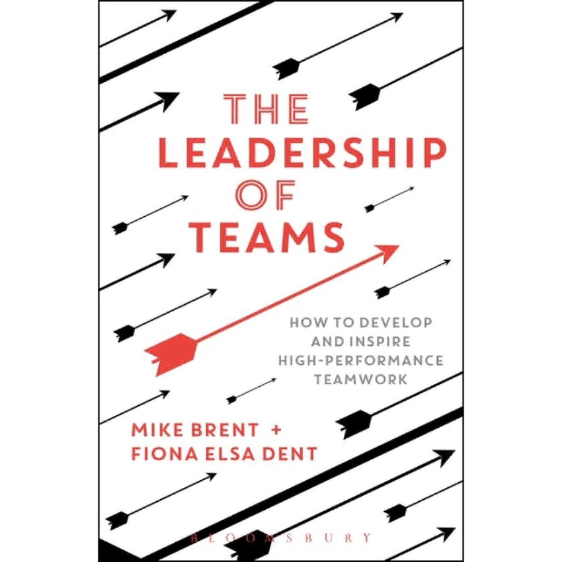 The Leadership of Teams: How to Develop and Inspire High-performance Teamwork by Mike Brent & Fiona Elsa Dent Book A Book